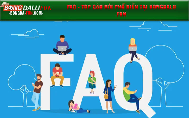 FAQ - Top câu hỏi phổ biến tại Bongdalu Fun